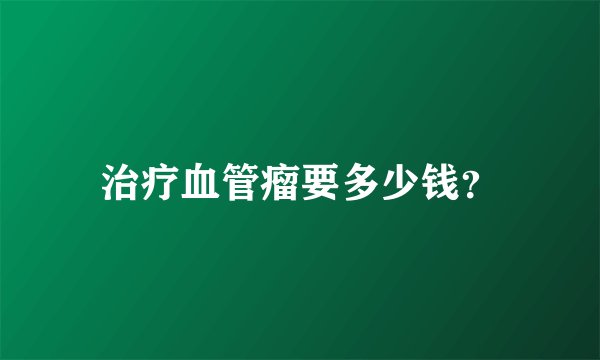 治疗血管瘤要多少钱?