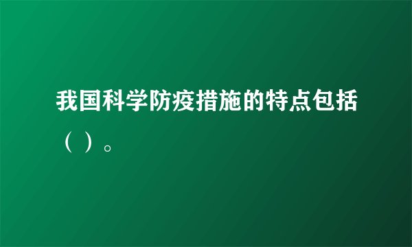 我国科学防疫措施的特点包括（）。