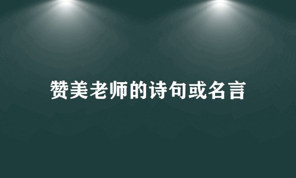 赞美老师的诗句或名言