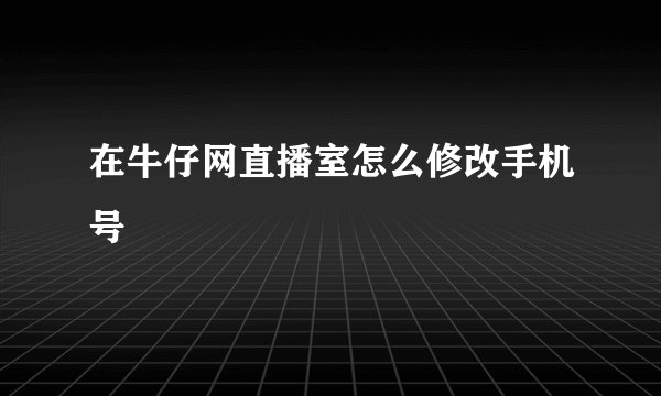 在牛仔网直播室怎么修改手机号