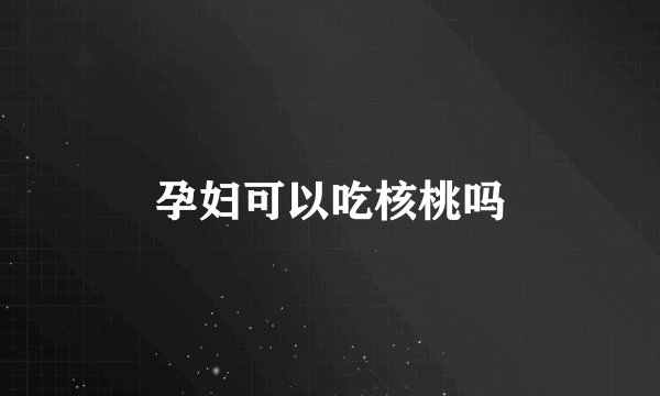 孕妇可以吃核桃吗