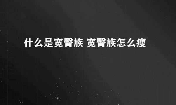 什么是宽臀族 宽臀族怎么瘦