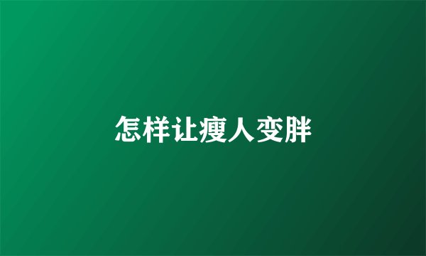 怎样让瘦人变胖