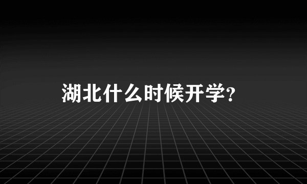 湖北什么时候开学？