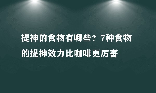 提神的食物有哪些？7种食物的提神效力比咖啡更厉害