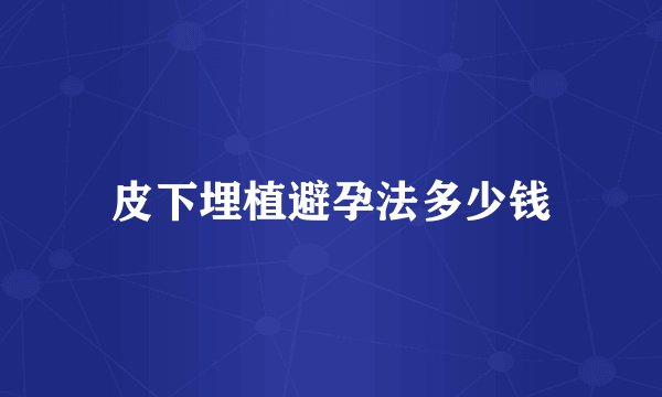 皮下埋植避孕法多少钱