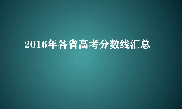 2016年各省高考分数线汇总