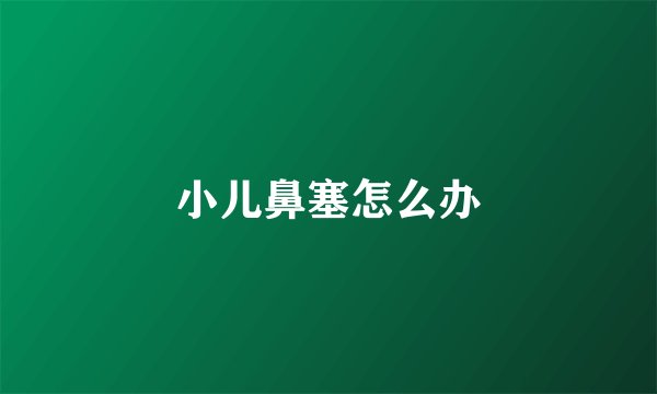 小儿鼻塞怎么办