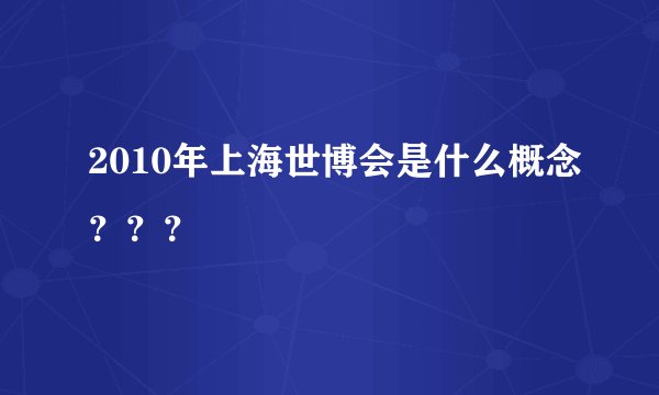 2010年上海世博会是什么概念？？？