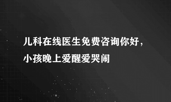 儿科在线医生免费咨询你好，小孩晚上爱醒爱哭闹