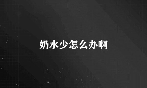 奶水少怎么办啊