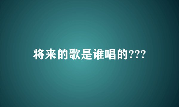 将来的歌是谁唱的???