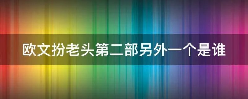 欧文扮老头第二部另外一个是谁