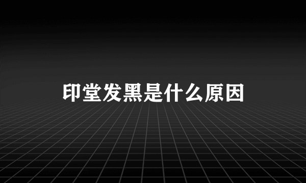 印堂发黑是什么原因