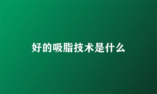 好的吸脂技术是什么