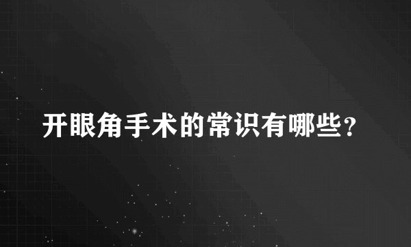 开眼角手术的常识有哪些？