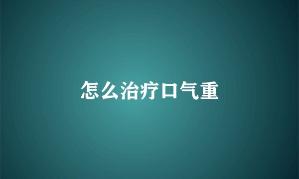 怎么治疗口气重