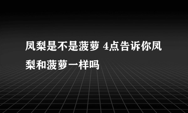 凤梨是不是菠萝 4点告诉你凤梨和菠萝一样吗