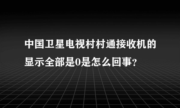 中国卫星电视村村通接收机的显示全部是0是怎么回事?