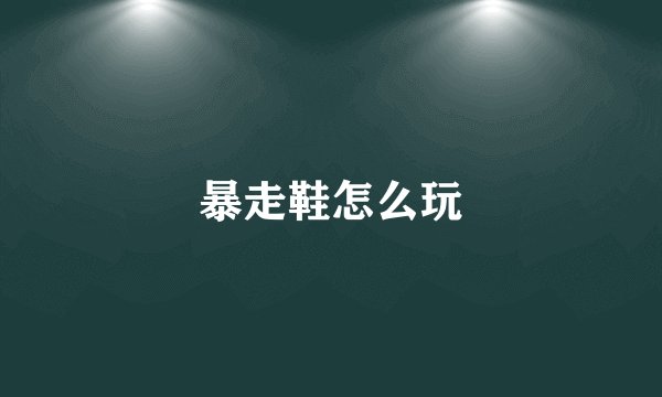 暴走鞋怎么玩