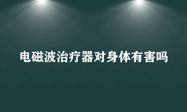 电磁波治疗器对身体有害吗