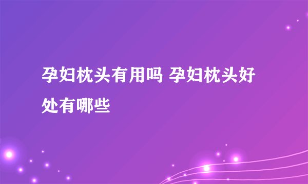 孕妇枕头有用吗 孕妇枕头好处有哪些