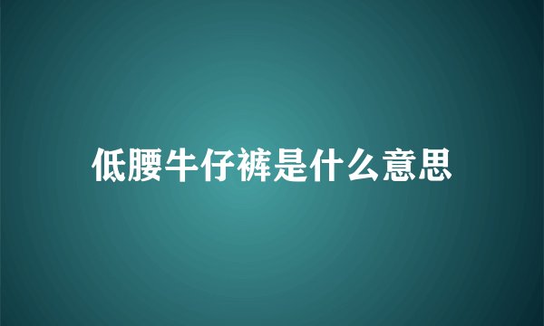 低腰牛仔裤是什么意思