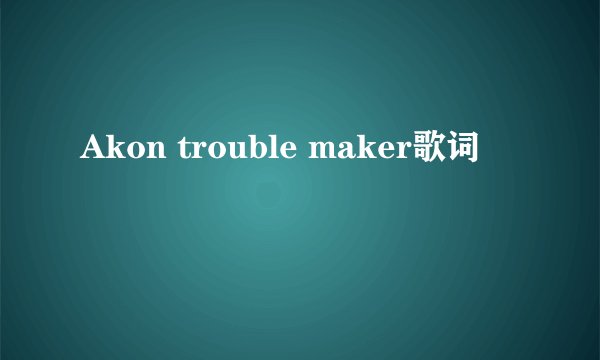 Akon trouble maker歌词
