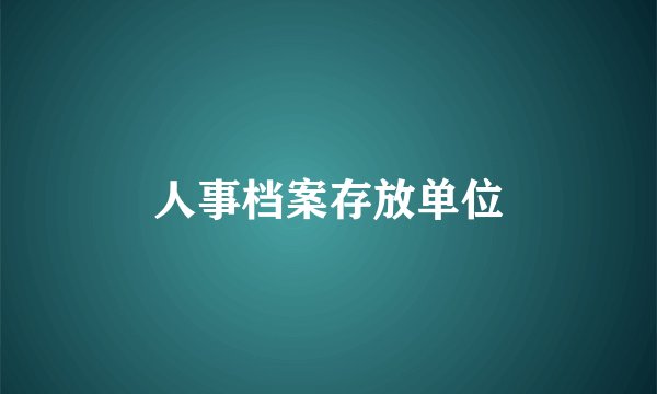 人事档案存放单位