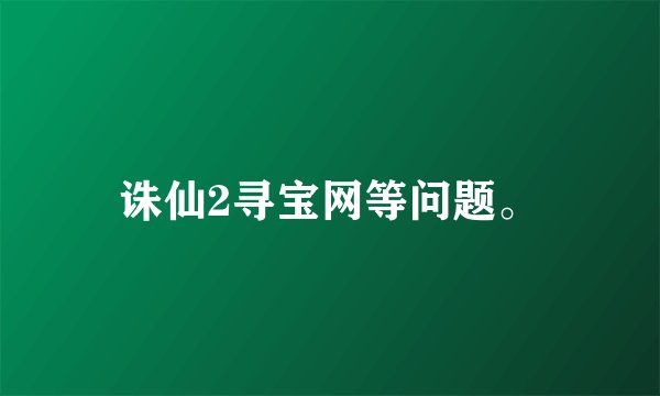 诛仙2寻宝网等问题。