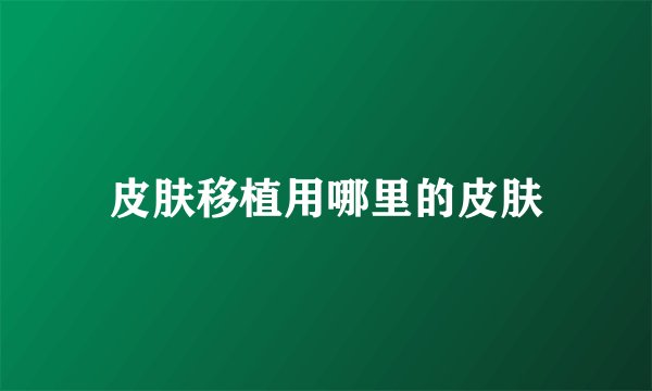 皮肤移植用哪里的皮肤