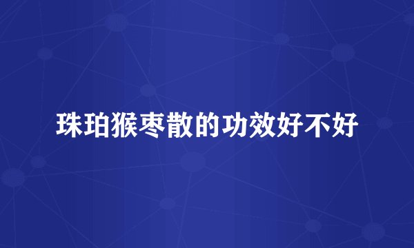 珠珀猴枣散的功效好不好
