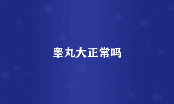 睾丸大正常吗