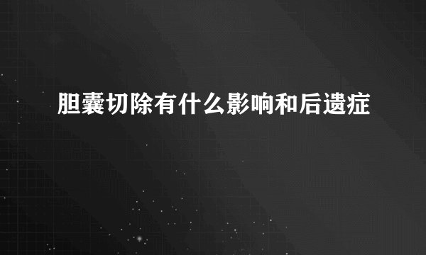 胆囊切除有什么影响和后遗症