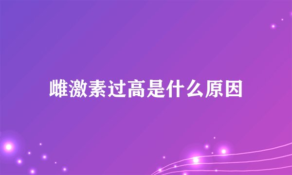 雌激素过高是什么原因
