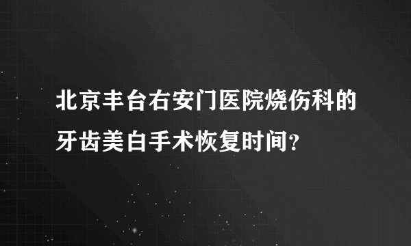 北京丰台右安门医院烧伤科的牙齿美白手术恢复时间？