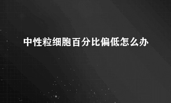 中性粒细胞百分比偏低怎么办