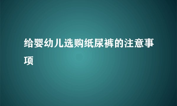 给婴幼儿选购纸尿裤的注意事项