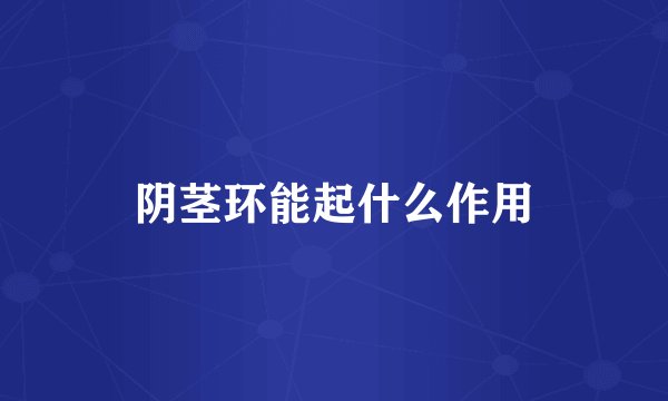 阴茎环能起什么作用