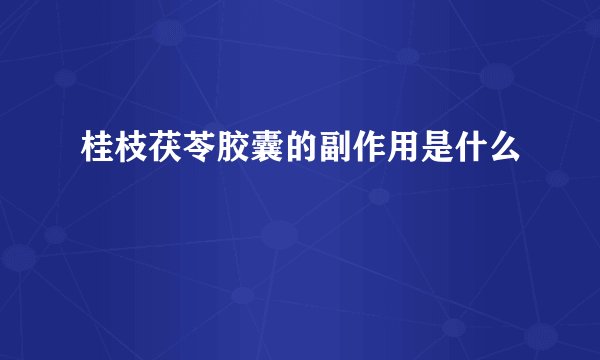 桂枝茯苓胶囊的副作用是什么