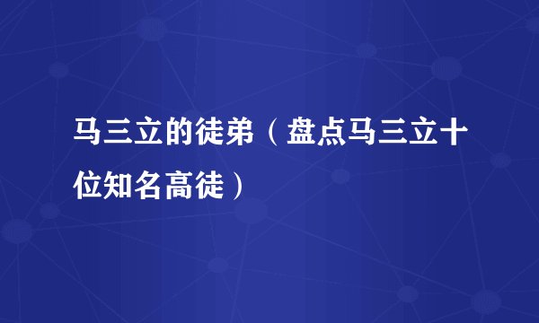 马三立的徒弟(盘点马三立十位知名高徒)