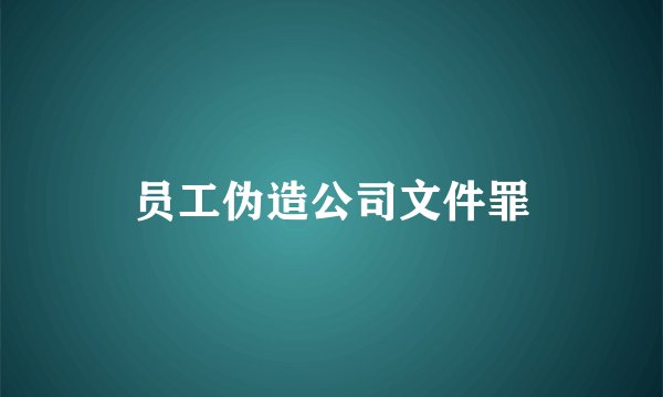 员工伪造公司文件罪