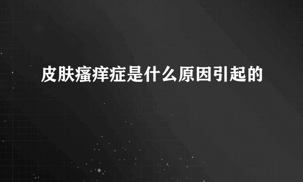 皮肤瘙痒症是什么原因引起的