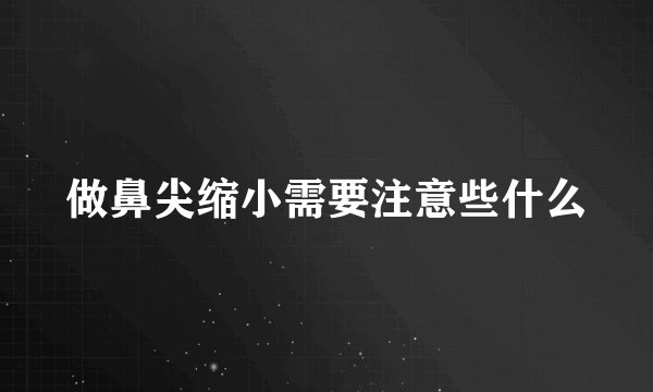 做鼻尖缩小需要注意些什么