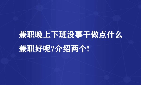 兼职晚上下班没事干做点什么兼职好呢?介绍两个!