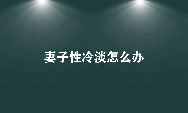 妻子性冷淡怎么办