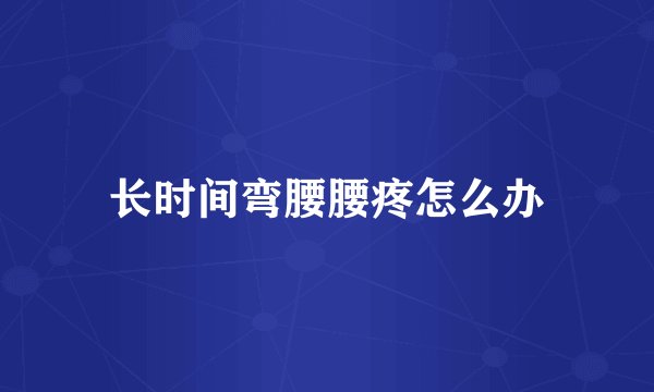 长时间弯腰腰疼怎么办