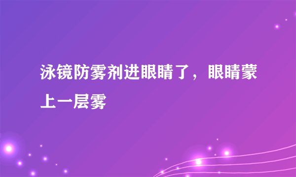 泳镜防雾剂进眼睛了，眼睛蒙上一层雾