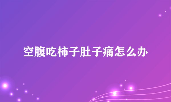 空腹吃柿子肚子痛怎么办