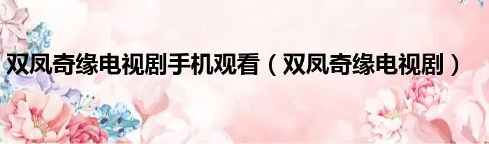 双凤奇缘电视剧手机观看(双凤奇缘电视剧)